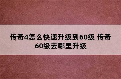 传奇4怎么快速升级到60级 传奇60级去哪里升级